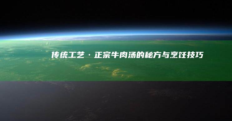 传统工艺·正宗牛肉汤的秘方与烹饪技巧